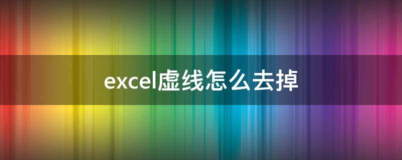 excel虚线怎么去掉 excel中虚线怎么去掉