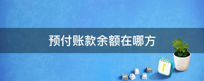 预付账款余额在哪方 预收账款余额在哪方