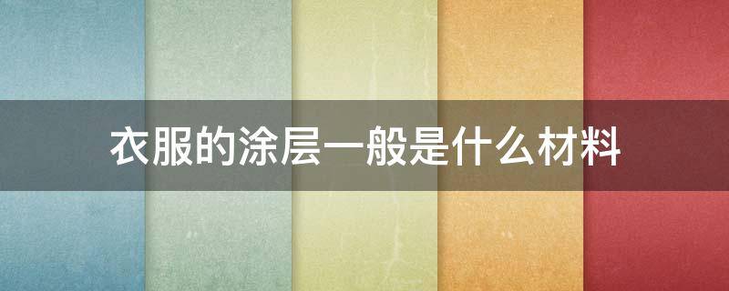 衣服的涂层一般是什么材料 什么叫涂层面料