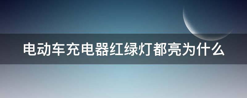 电动车充电器红绿灯都亮为什么（电动车充电器红绿灯都亮为什么充不上电）