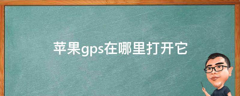 苹果gps在哪里打开它 苹果手机gps在哪里打开