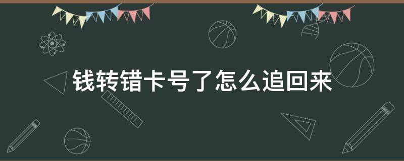 钱转错卡号了怎么追回来（银行卡号钱转错了能追回吗）