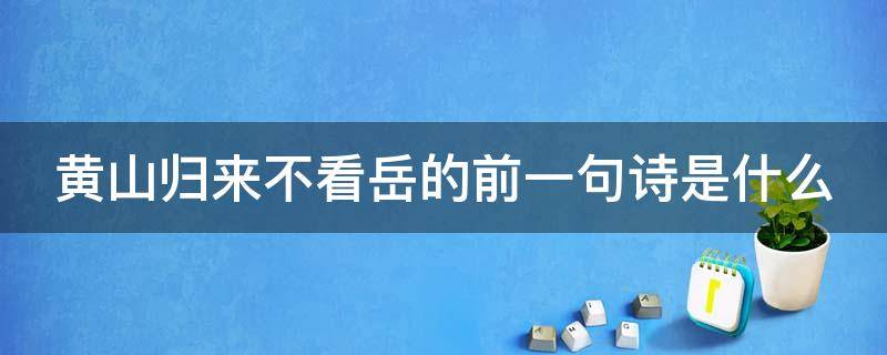 黄山归来不看岳的前一句诗是什么 黄山归来不看岳的前一句是什么呀