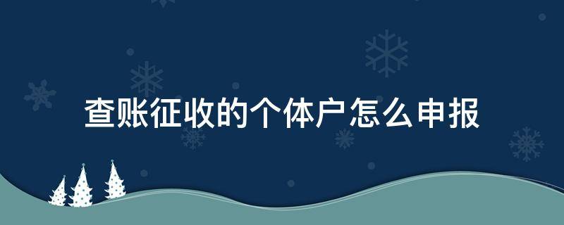 查账征收的个体户怎么申报（查账征收个体从哪里报）