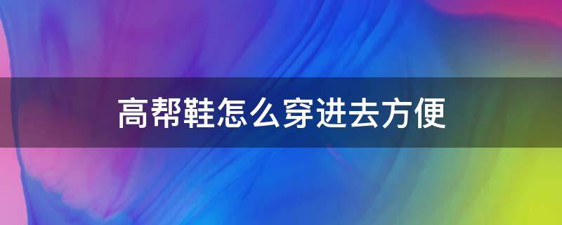 高帮鞋怎么穿进去方便 怎么快速穿入高帮鞋