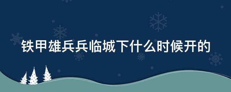 铁甲雄兵兵临城下什么时候开的（铁甲雄兵龙城）