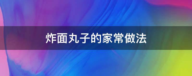 炸面丸子的家常做法（山东炸面丸子的家常做法）