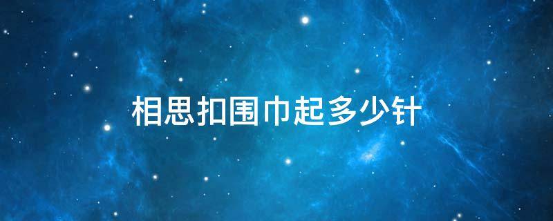 相思扣围巾起多少针 相思扣围巾起多少针合适