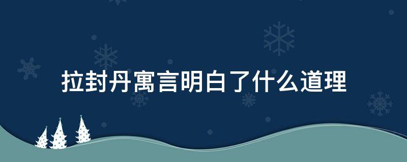 拉封丹寓言明白了什么道理 拉封丹寓言里面主要的内容讲些什么