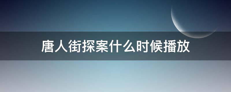 唐人街探案什么时候播放 唐人街探案播放时间