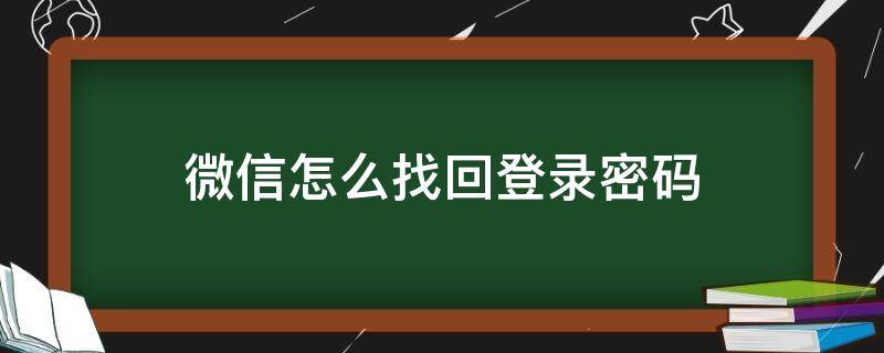 微信怎么找回登录密码 微信怎么找回登录密码申诉失败