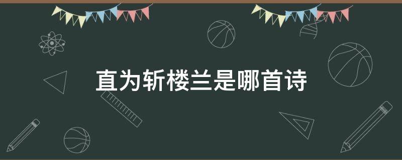 直为斩楼兰是哪首诗 直为斩楼兰是哪首诗楼兰