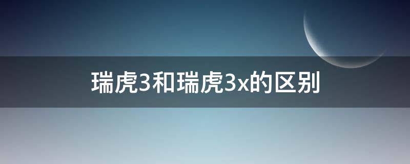 瑞虎3和瑞虎3x的区别（瑞虎3与瑞虎3x的区别）