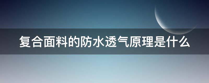 复合面料的防水透气原理是什么（复合面料的防水透气原理是什么意思）