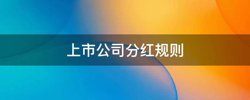 上市公司分红规则 上市公司分红规定