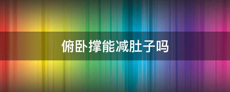 俯卧撑能减肚子吗（俯卧撑能减肚子吗 多久才见效）