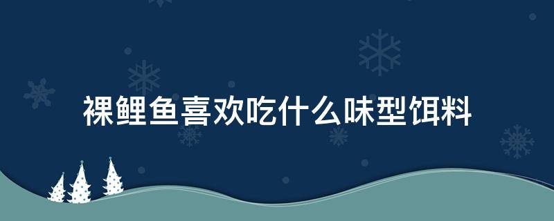 裸鲤鱼喜欢吃什么味型饵料（钓裸鲤用什么味型饵料）