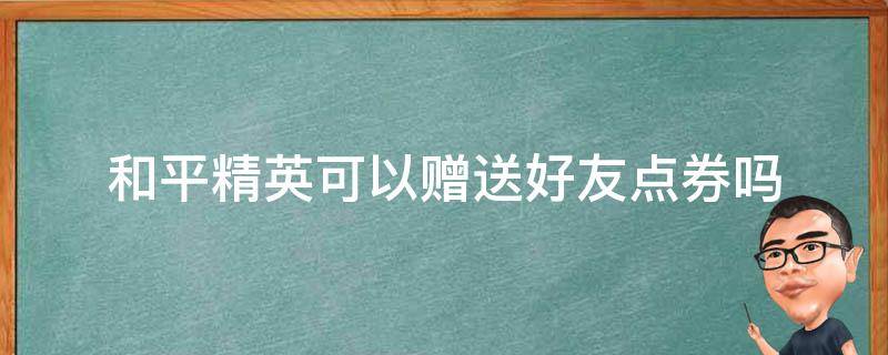 和平精英可以赠送好友点券吗 和平精英怎么赠送好友点券?