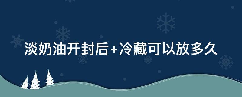 淡奶油开封后 淡奶油开封后怎么保存