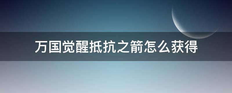 万国觉醒抵抗之箭怎么获得（万国觉醒抵抗之箭如何获得）