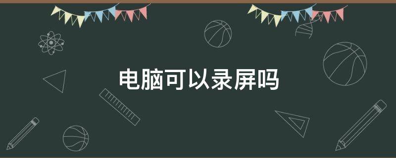 电脑可以录屏吗 台式电脑可以录屏吗