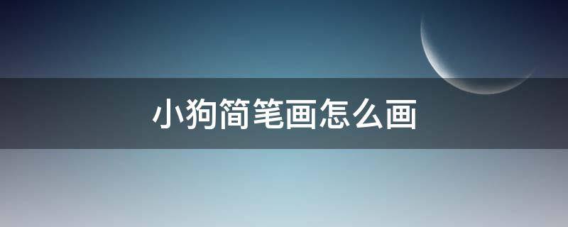 小狗简笔画怎么画（小狗简笔画怎么画 简单）