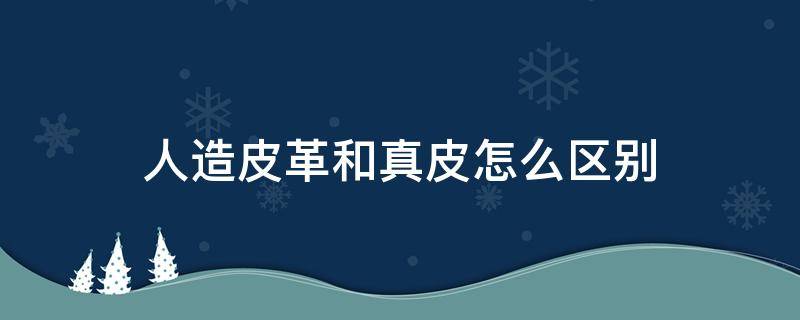 人造皮革和真皮怎么区别 人造皮革是真皮吗