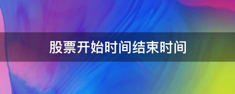 股票开始时间结束时间 股票开始的时间