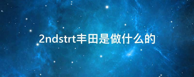 2ndstrt丰田是做什么的 丰田2ndstrt是什么意思