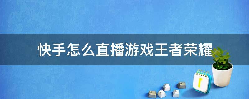 快手怎么直播游戏王者荣耀 王者荣耀如何在快手直播游戏