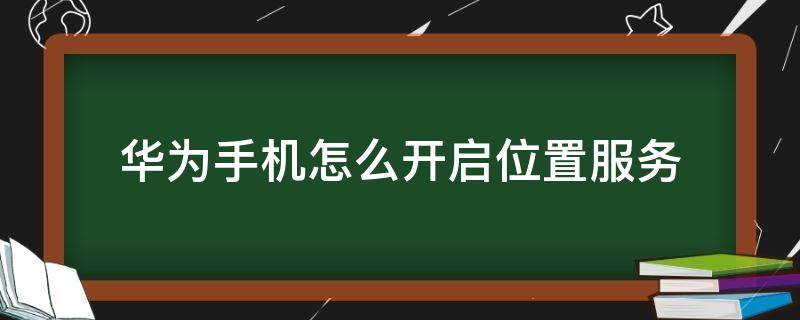 华为手机怎么开启位置服务 华为手机打开位置服务