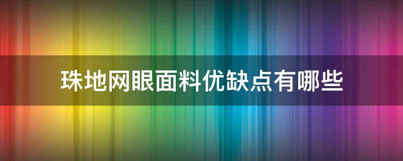 珠地网眼面料优缺点有哪些（珠地网眼棉的优缺点）