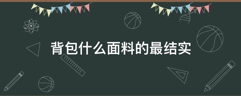 背包什么面料的最结实（背包哪种材质的布料好）