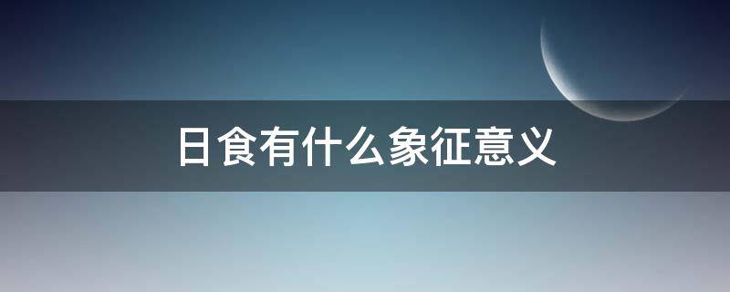 日食有什么象征意义 日食的说法