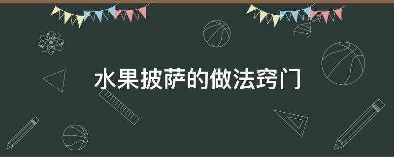 水果披萨的做法窍门 做水果披萨的步骤