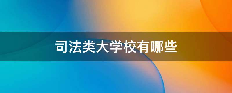 司法类大学校有哪些 政法大学属于司法类吗