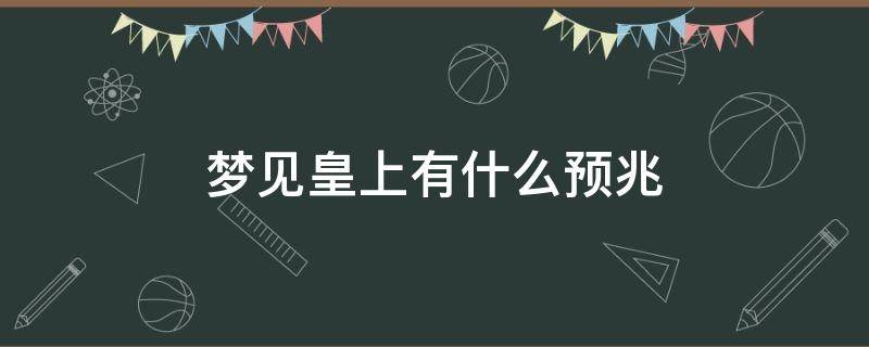 梦见皇上有什么预兆 梦见皇上是怎么回事