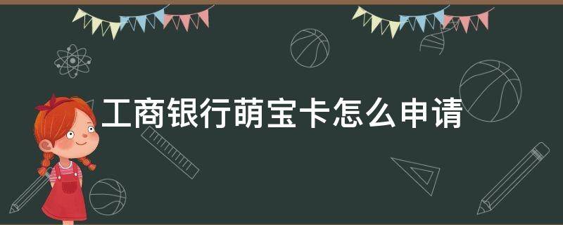 工商银行萌宝卡怎么申请 工商银行萌娃卡怎么申请退款