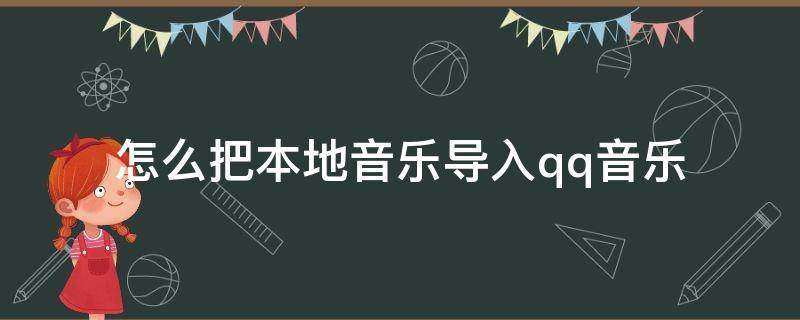 怎么把本地音乐导入qq音乐（如何将本地歌曲导入qq音乐）