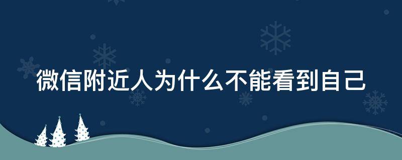 微信附近人为什么不能看到自己 微信为何附近的人不能看到自己