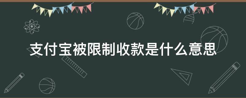 支付宝被限制收款是什么意思（支付宝怎么会被限制收款）