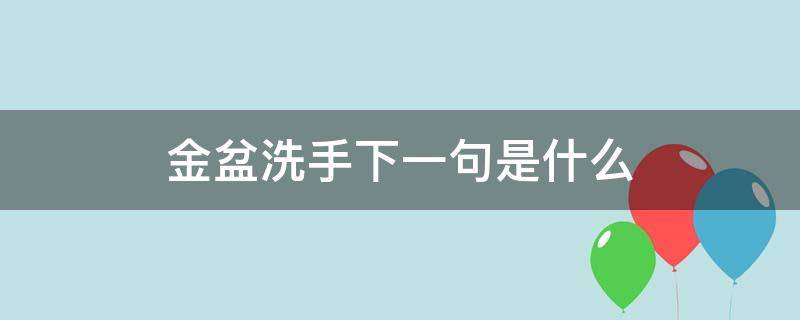 金盆洗手下一句是什么 金盆洗手的意思和造句