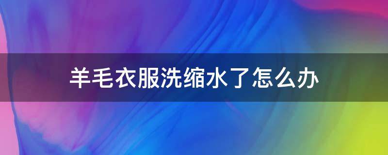 羊毛衣服洗缩水了怎么办 羊毛绒毛衣洗缩水了怎么办