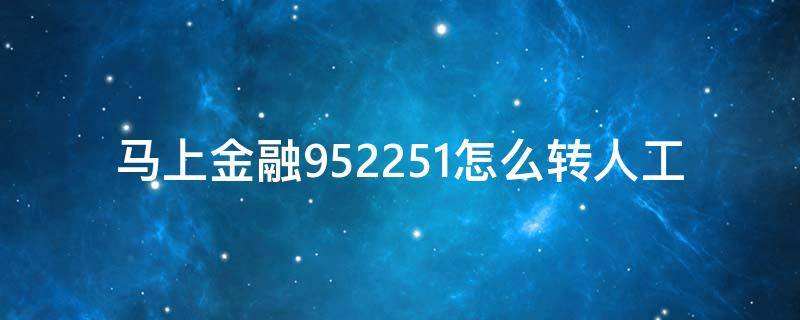 马上金融952251怎么转人工 马上金融怎么转人工电话