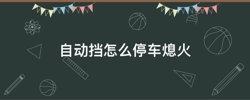 自动挡怎么停车熄火（福特自动挡怎么停车熄火）