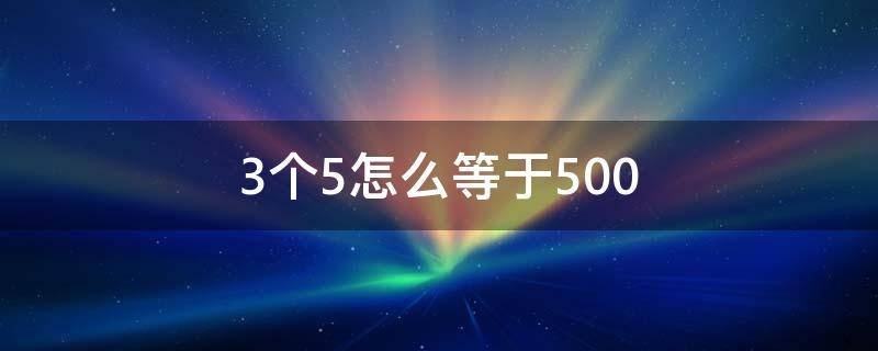 3个5怎么等于500 3个5怎么等于500添一笔