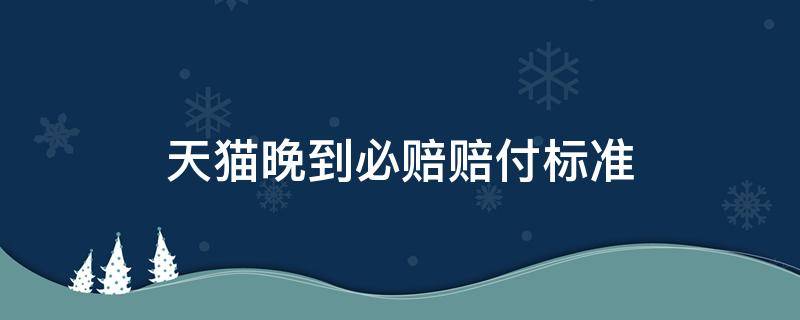 天猫晚到必赔赔付标准（天猫申请晚到必赔后多久赔付）