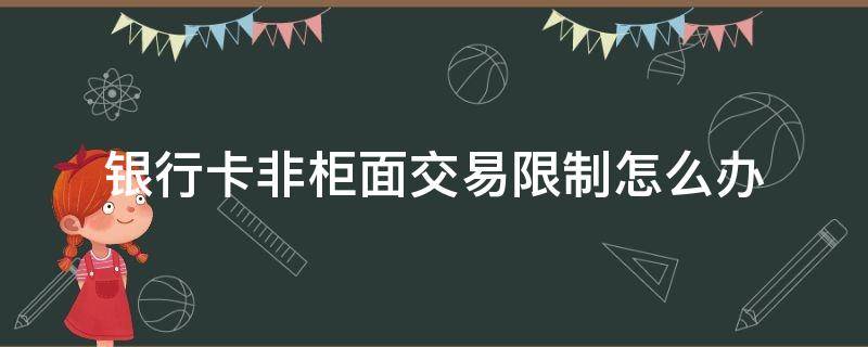 银行卡非柜面交易限制怎么办 网赌银行卡非柜面交易限制怎么办