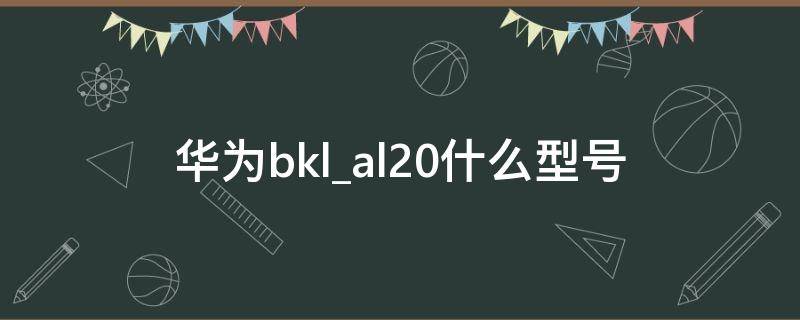 华为bklal20什么型号 bklal20华为什么型号多少钱