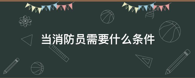 当消防员需要什么条件 男生当消防员需要什么条件